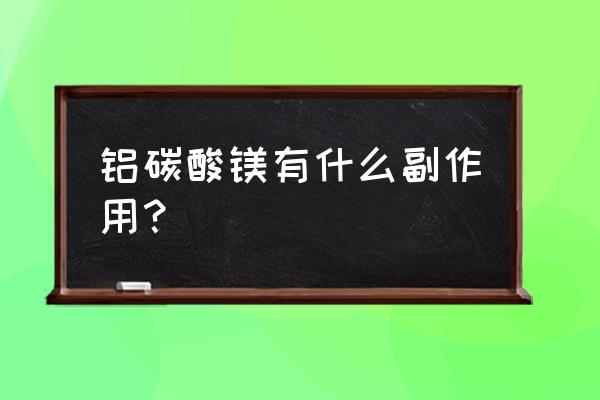 铝碳酸镁片能长期吃吗 铝碳酸镁有什么副作用？