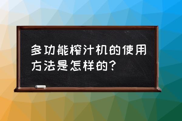 多功能榨汁机的使用方法 多功能榨汁机的使用方法是怎样的？