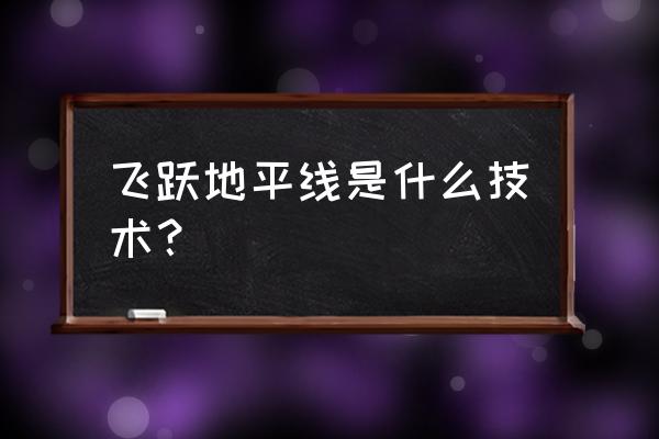 飞越地平线是什么技术 飞跃地平线是什么技术？