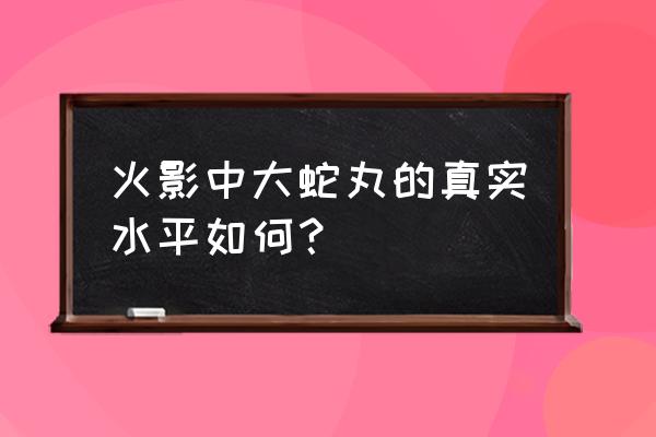 火影忍者大蛇丸厉害吗 火影中大蛇丸的真实水平如何？