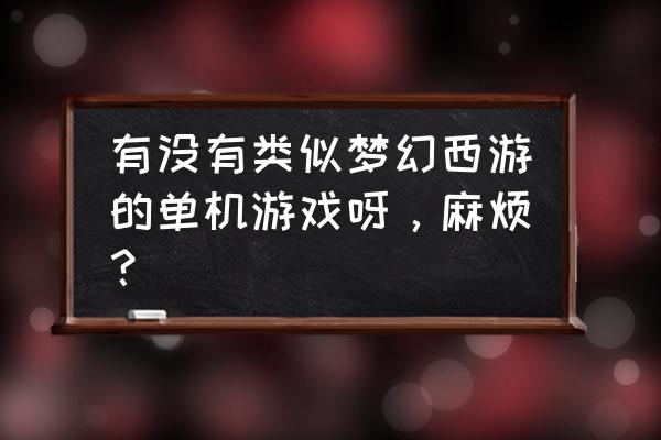 西游奇缘手机能玩吗 有没有类似梦幻西游的单机游戏呀，麻烦？