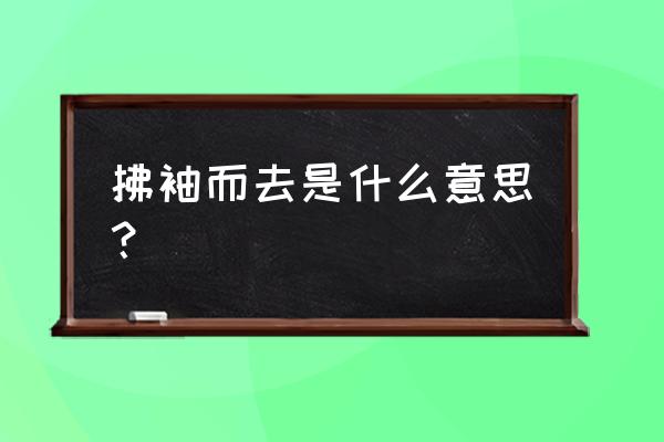 拂袖而去的含义 拂袖而去是什么意思？