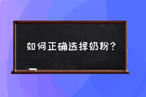 奶粉怎么选才是正确的 如何正确选择奶粉？