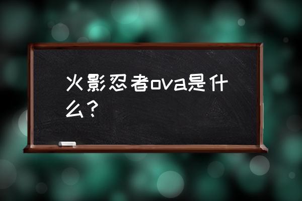 火影忍者ova特别版 火影忍者ova是什么？