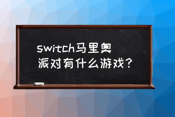 超级马里奥全部游戏 switch马里奥派对有什么游戏？