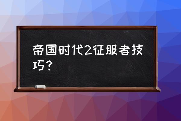 帝国时代2征服者攻略技巧 帝国时代2征服者技巧？