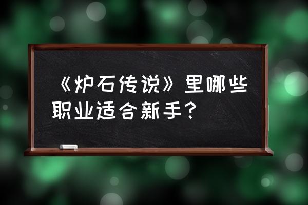 炉石传说机械猎 《炉石传说》里哪些职业适合新手？