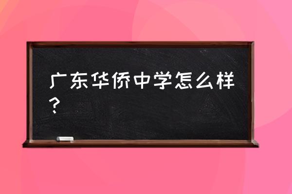 广州华侨中学在全省排第几 广东华侨中学怎么样？