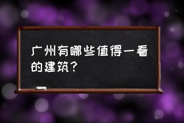 广州建筑介绍 广州有哪些值得一看的建筑？