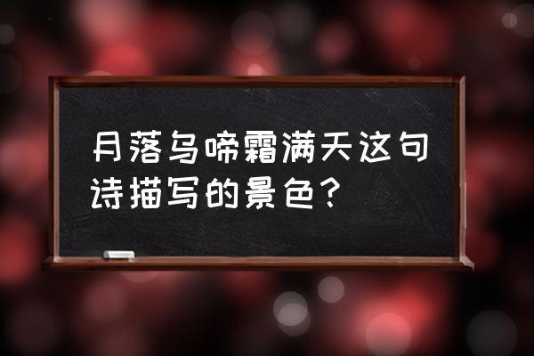 江枫渔火对愁眠描绘的景象 月落乌啼霜满天这句诗描写的景色？