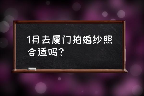 厦门适合拍婚纱照吗 1月去厦门拍婚纱照合适吗？