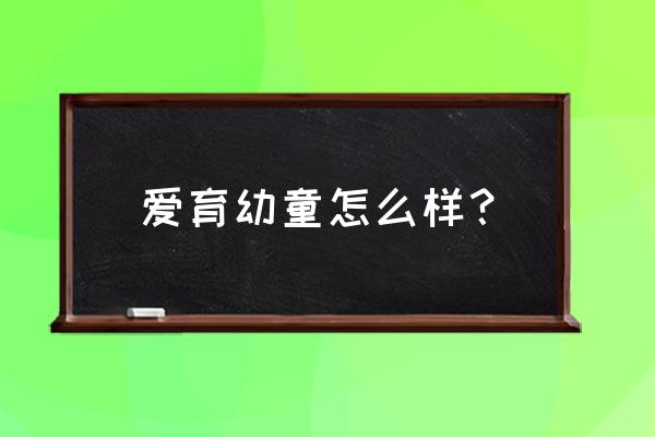 爱育幼童真的那么好吗 爱育幼童怎么样？