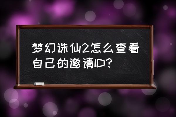 梦幻诛仙2角色查询 梦幻诛仙2怎么查看自己的邀请ID？