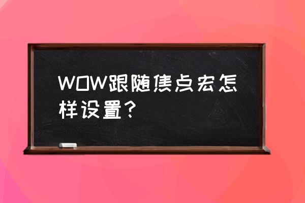 魔兽焦点宏怎么弄 WOW跟随焦点宏怎样设置？