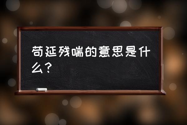 苟延残喘寓意 苟延残喘的意思是什么？