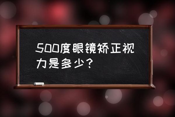 矫正视力一般是多少 500度眼镜矫正视力是多少？