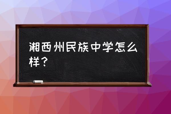 湘西州民中地址 湘西州民族中学怎么样？