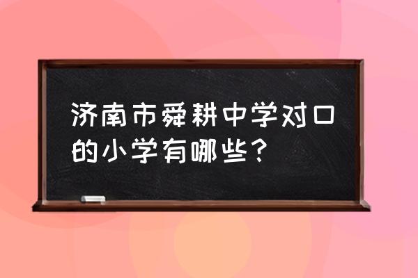 济南舜耕中学排名 济南市舜耕中学对口的小学有哪些？