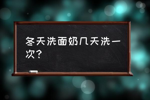 冬天洗面奶一天用几次 冬天洗面奶几天洗一次？