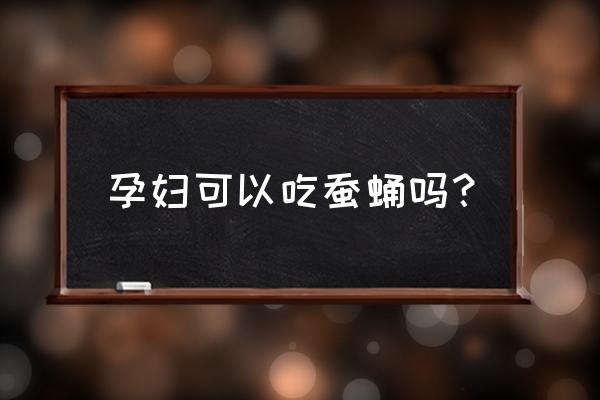 孕妇吃蚕蛹对胎儿好吗 孕妇可以吃蚕蛹吗？