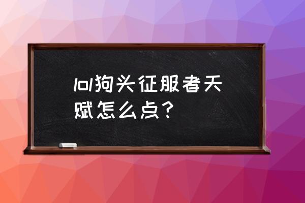 狗头天赋2021 lol狗头征服者天赋怎么点？