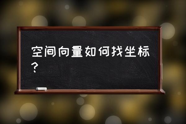 空间向量坐标 空间向量如何找坐标？