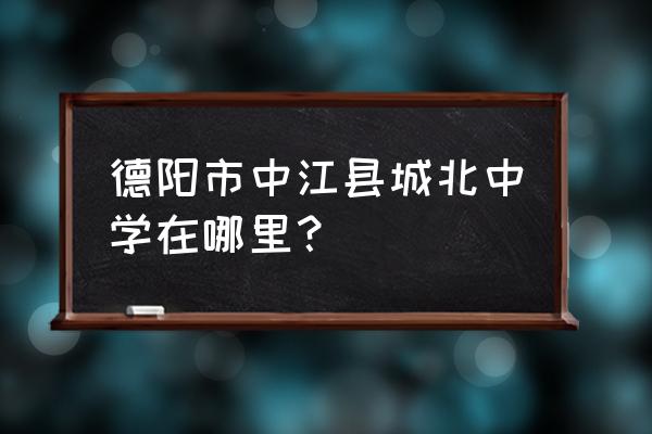 中江城北中学 德阳市中江县城北中学在哪里？