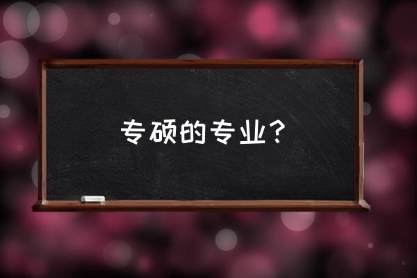 专业硕士的专业 专硕的专业？