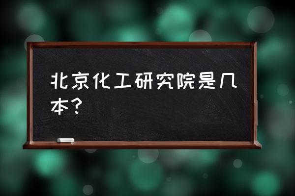 北京化工是几本 北京化工研究院是几本？