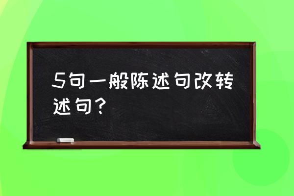 陈述句改转述句的题 5句一般陈述句改转述句？