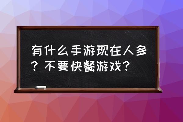 什么手机游戏人多 有什么手游现在人多？不要快餐游戏？