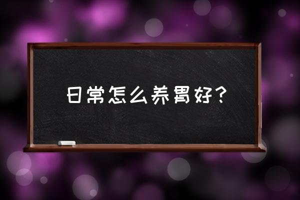 怎样养胃的方法比较好 日常怎么养胃好？