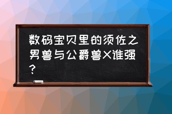 数码宝贝须佐之男兽 数码宝贝里的须佐之男兽与公爵兽X谁强？