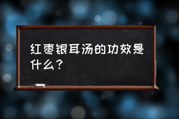 吃银耳红枣汤的好处 红枣银耳汤的功效是什么？