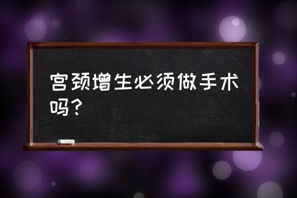 宫颈增生如何消下去 宫颈增生必须做手术吗？