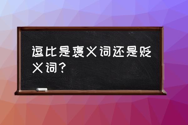 逗比是褒义词还是贬义词 逗比是褒义词还是贬义词？