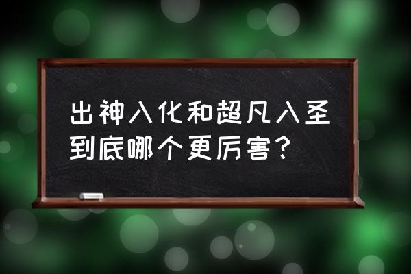 超凡入圣是什么水平 出神入化和超凡入圣到底哪个更厉害？