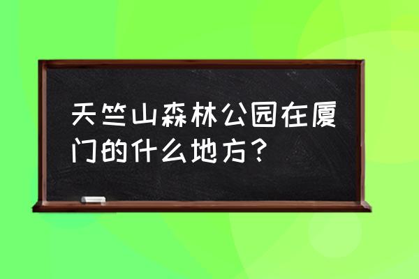 厦门天竺山属于哪里 天竺山森林公园在厦门的什么地方？