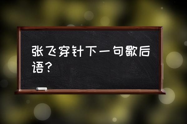 张飞穿针歇后语下一句 张飞穿针下一句歇后语？