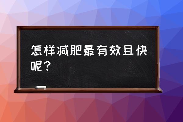 怎么样快速减肥最有效 怎样减肥最有效且快呢？