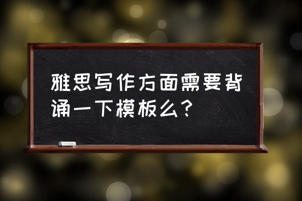 雅思写作模板 雅思写作方面需要背诵一下模板么？