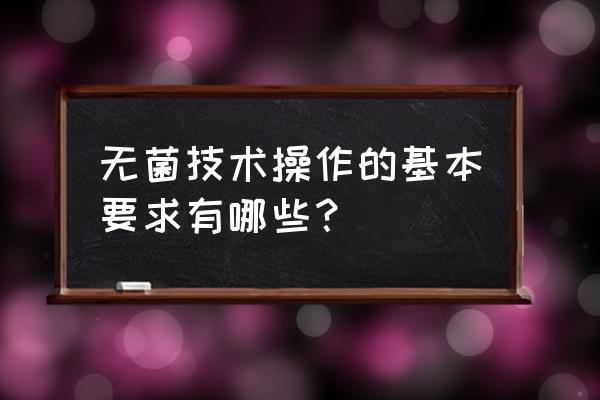 无菌操作步骤 无菌技术操作的基本要求有哪些？