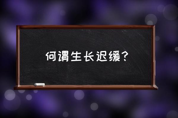 生长迟缓标准 何谓生长迟缓？