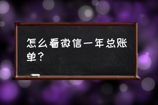 微信年账单统计在哪里看 怎么看微信一年总账单？