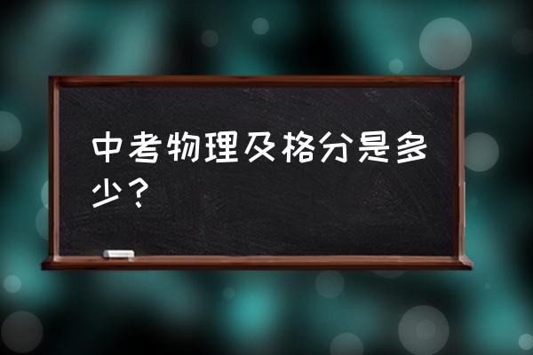 中考物理多少分 中考物理及格分是多少？