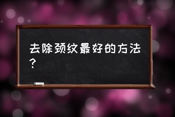 去除颈纹最好的方法 去除颈纹最好的方法？