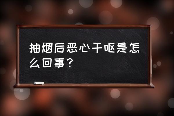 抽烟干呕恶心是怎么回事 抽烟后恶心干呕是怎么回事？