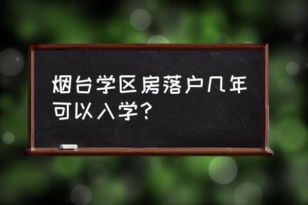 烟台教育发布 烟台学区房落户几年可以入学？