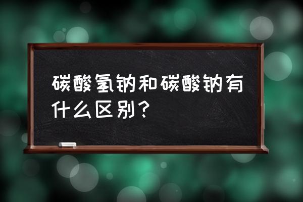 碳酸钠和碳酸氢钠俗称 碳酸氢钠和碳酸钠有什么区别？