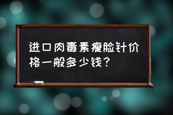 进口瘦脸针叫什么 进口肉毒素瘦脸针价格一般多少钱？